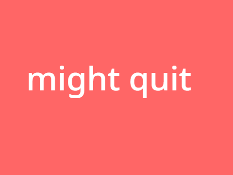 might quit