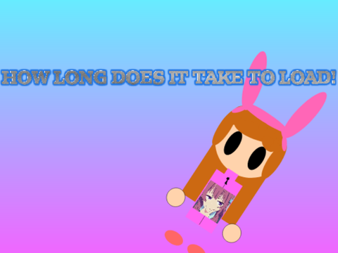 HOW LONG DOES IT TAKE TO LOAD!
