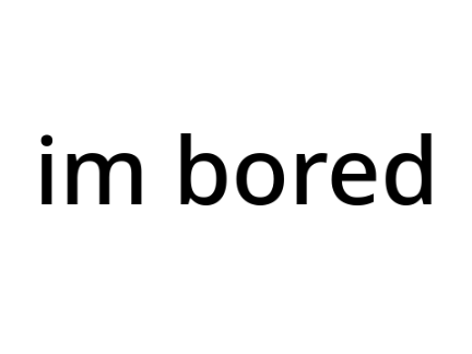 im bored
