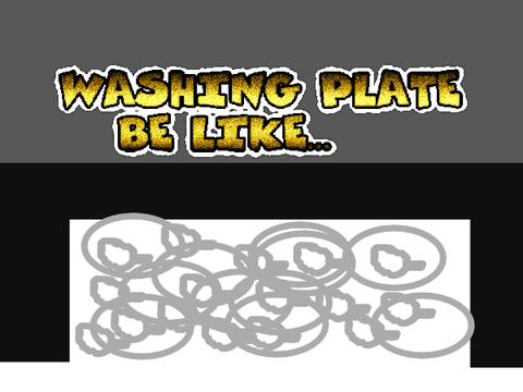 Washing plate be like...