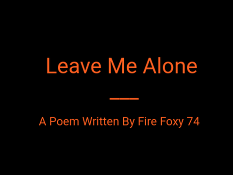 Leave Me Alone - A Poem Written By Fire Foxy 74