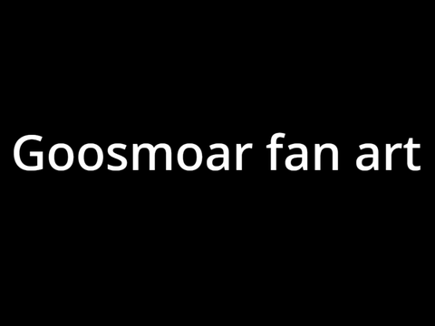 Goosmoar fan art 
