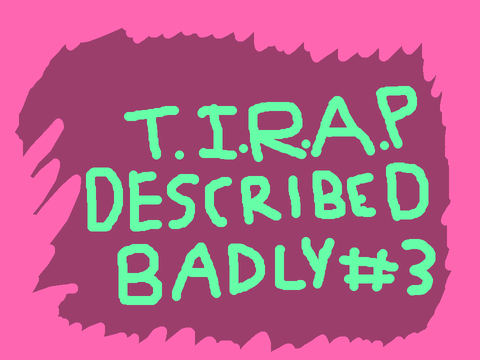 T.I.R.A.P, Described Badly (#3) 