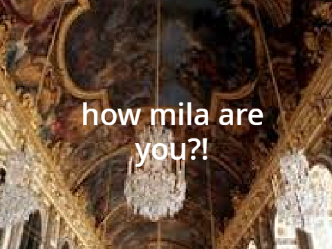 how mila are you?!