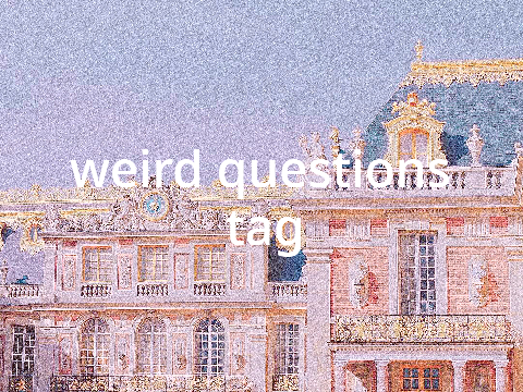 weird questions tag!