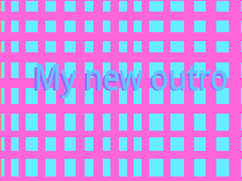 My new outro!