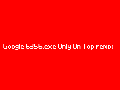 Google 6356.exe Only On Top remix