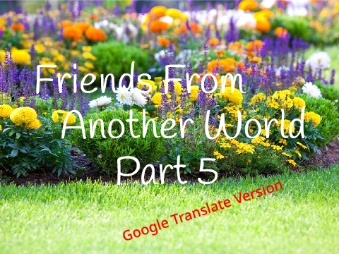 Friends From Another World (FFAW) Part 5 (but ran through Google Translate)