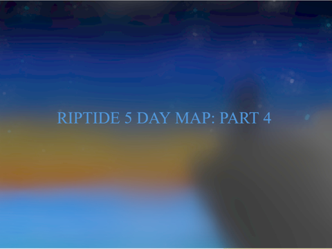 RIPTIDE 5 DAY MAP: PART 4