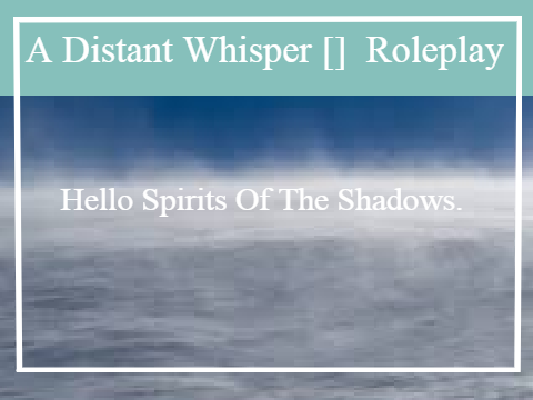 [] A Distant Whisper [] A Roleplay [] Spirits Of The Shadows Info []