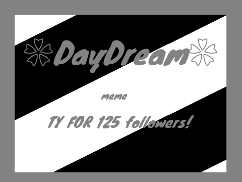❀DayDream❀ ❀meme❀ ❀for❀125❀ ❀followers❀