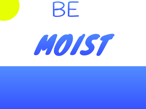 Be Moist!