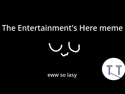 The Entertainment's Here meme