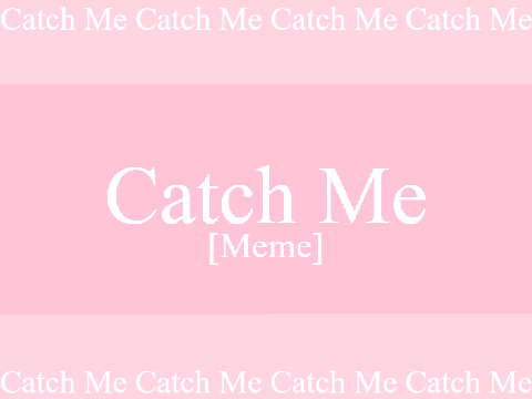reupload / Catch Me [Meme // Background]