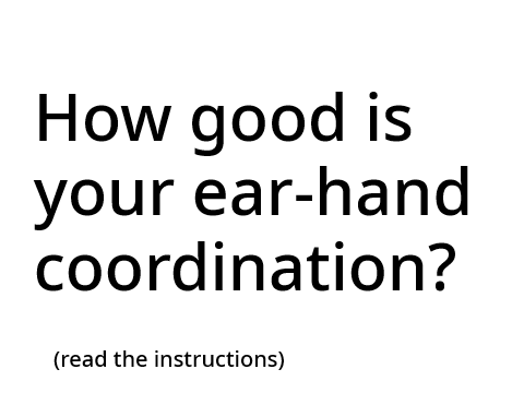 How good is your ear-hand coordination?