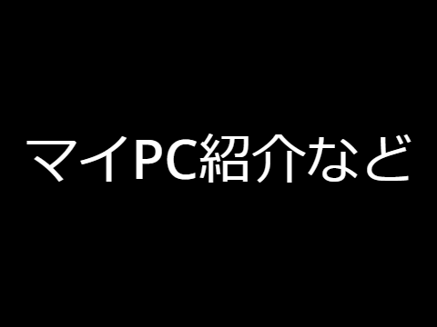マイPC紹介など(約4分)