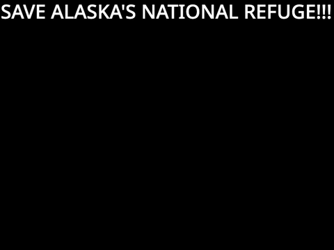 Save Alaska's National Refuge!!!