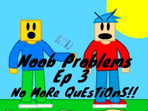 Noob Problems | Ep 3 | No MoRe QuEsTiOnS!!