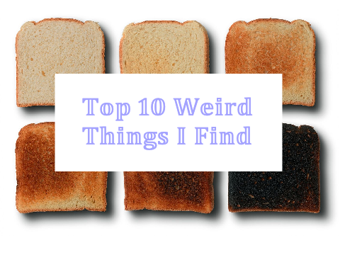Top 10 Weird Things I Find (My Opinion)