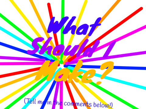 What Should I Make????????????????????????