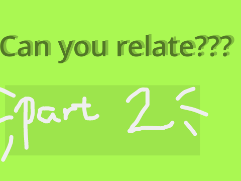 Can you relate? Pt.2
