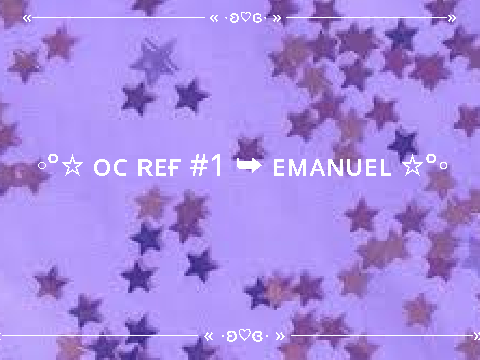 ◦°☆ ᴏᴄ ʀᴇғ #1 ➥ ᴇᴍᴀɴᴜᴇʟ ☆°◦