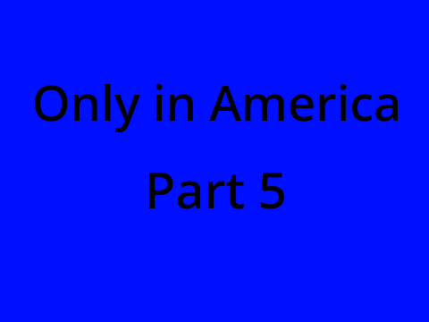 Only in America Part 5!