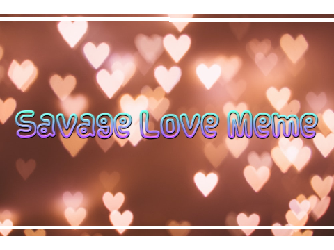 Savage Love Meme (yes im this lazy ;~;