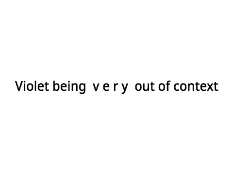 Violet being v e r y out of context