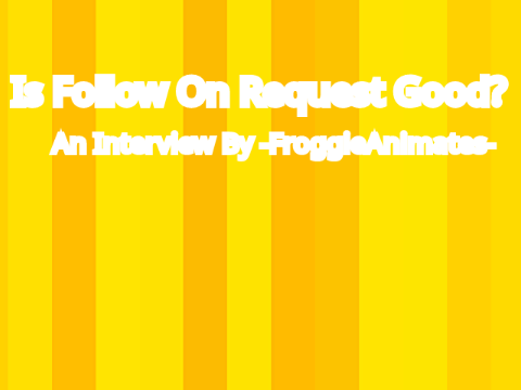 Is Follow on Request Good?||An Interview by -FroggieAnimates-