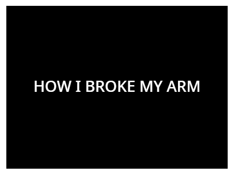 How I Broke My Arm... ahem fraCtuRed