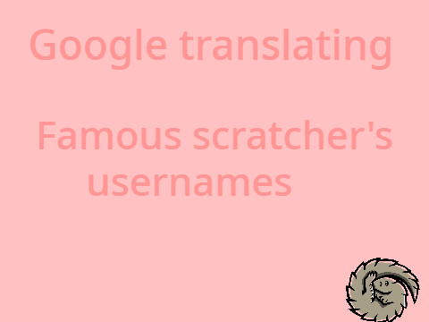 Google translating famous scratcher's usernames