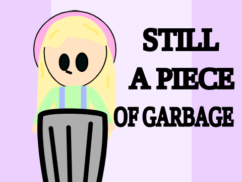 Still A Piece Of Garbage~ Meme 