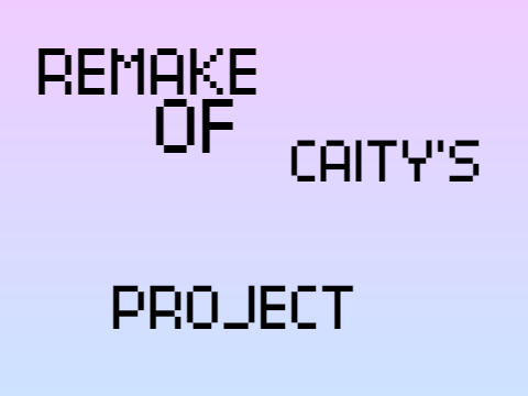 ~ Remake of Caity's Project ~