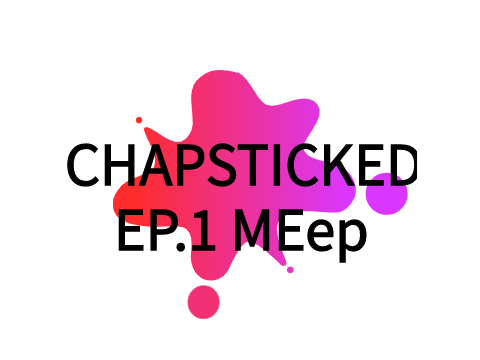 CHAPSTICKED EP.1 MEep