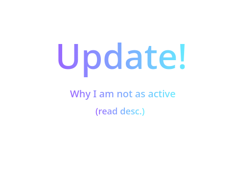 Update! why I am not active...