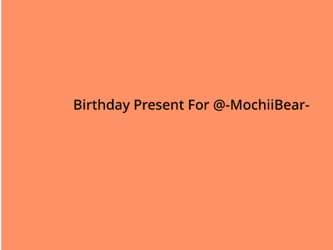 Birthday Present For @-MochiiBear-