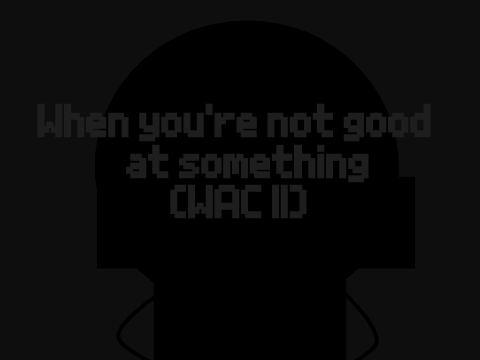 When you're not good at something (WAC II) 