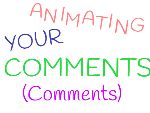 Animating YOUR comments! (comments)