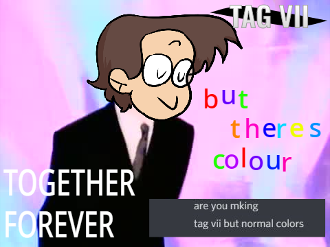 Tag VII - Together Forever BUT IT HAS COLOUR
