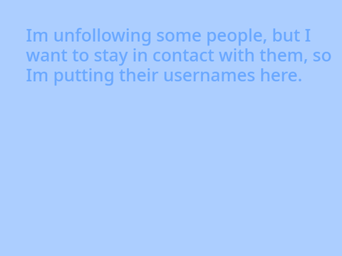 Im unfollowing a few people. Sorry!