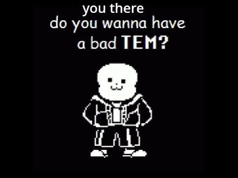 do you wanna have a bad TEM?