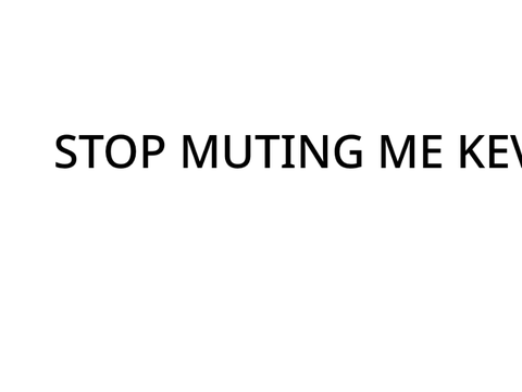 don’t MuTE ME KEV