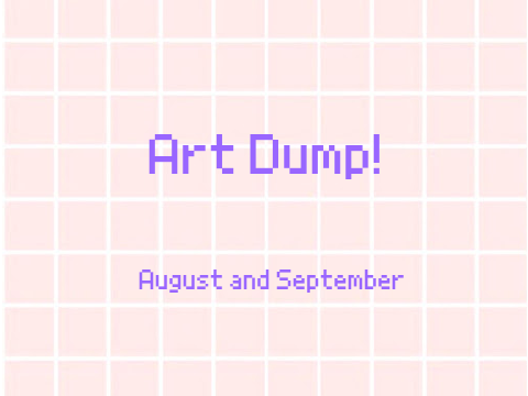 August/September art dump!