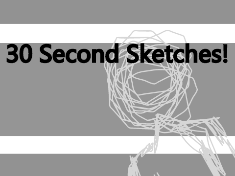 30 Second Sketches!