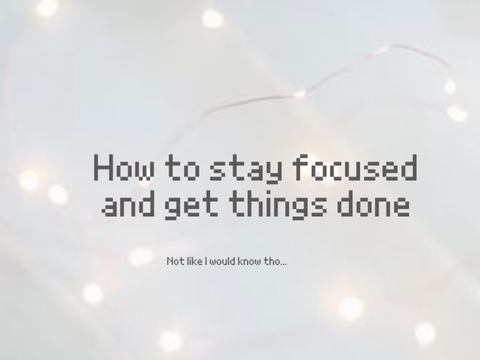 ✄ || How to stay focused and get things done