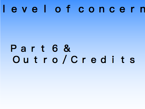Part 6 & Outro/Credits - Level of Concern