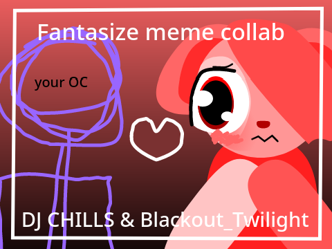 fantasize meme collab with Dj ._.