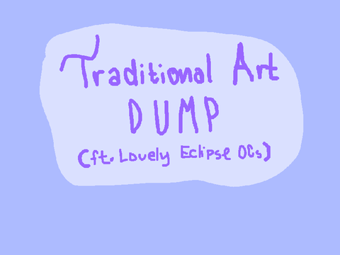 Traditional Art Dump (ft. Lovely Eclipse OCs)