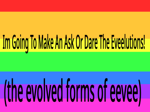 Ask Or Dare The Eeveelutions!!!